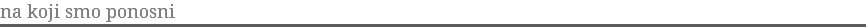 na koji smo ponosni